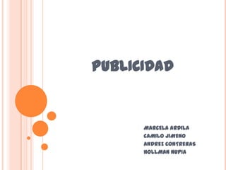 PUBLICIDAD


      MARCELA ARDILA
      CAMILO JIMENO
      ANDREZ CONTRERAS
      HOLLMAN NUPIA
 