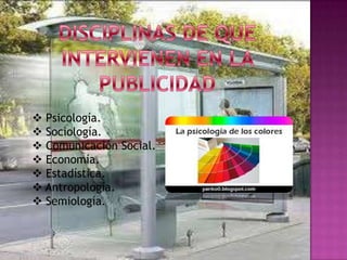  Psicología.
 Sociología.
 Comunicación Social.
 Economía.
 Estadística.
 Antropología.
 Semiología.
 