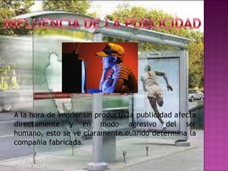 A la hora de vender un producto la publicidad afecta
directamente y en modo agresivo del ser
humano, esto se ve claramente cuando determina la
compañía fabricada.
 