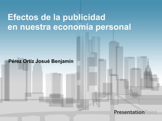 Efectos de la publicidad
en nuestra economía personal


Pérez Ortiz Josué Benjamín
 