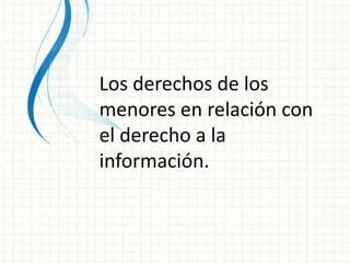 Los derechos de los
menores en relación con
el derecho a la
información.
 