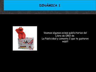 DINÁMICA 1

Veamos algunos avisos publicitarios del
Libro de ORO de
La Publicidad y comenta 2 que te gustaron
más!!!

 