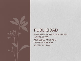 PUBLICIDAD
ADMINISTRACION DE EMPRESAS
INTEGRANTES
MERCEDES ANDRADE
CHRISTIAN BRAVO
JOFFRE LEYTON

 