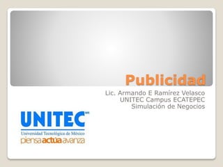 Publicidad
Lic. Armando E Ramírez Velasco
UNITEC Campus ECATEPEC
Simulación de Negocios

 