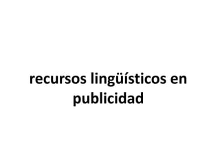 recursos lingüísticos en
publicidad
 