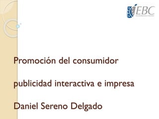 Promoción del consumidor
publicidad interactiva e impresa
Daniel Sereno Delgado
 