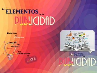 Los
ELEMENTOS
de la
Agencias
de
Elaboran
los
mensajes
Buscan
las
mejores
y
transforman
las
en