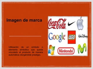 Imagen de marca 
Utilización de un símbolo o 
elemento simbólico que queda 
vinculado al producto de manera 
automática otorgándole prestigio. 
 