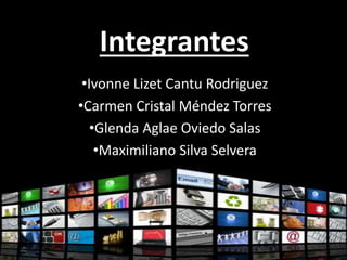 Integrantes 
•Ivonne Lizet Cantu Rodriguez 
•Carmen Cristal Méndez Torres 
•Glenda Aglae Oviedo Salas 
•Maximiliano Silva Selvera 
 