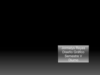 Jormelys Reyes
Diseño Gráfico
Semestre V
Diurno
 