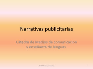 Narrativas publicitarias
Cátedra de Medios de comunicación
y enseñanza de lenguas.
1Prof. María Julia Sranko
 
