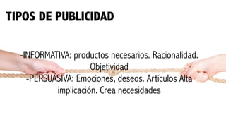 TIPOS DE PUBLICIDAD
-INFORMATIVA: productos necesarios. Racionalidad.
Objetividad
-PERSUASIVA: Emociones, deseos. Artículos Alta
implicación. Crea necesidades
 