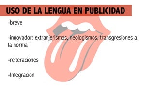 USO DE LA LENGUA EN PUBLICIDAD
-breve
!
-innovador: extranjerismos, neologismos, transgresiones a
la norma
!
-reiteraciones
!
-Integración
 