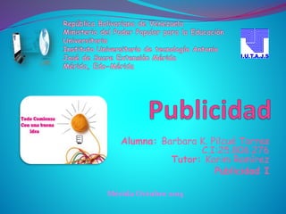 Alumna: Barbara K. Pilcué Torres
C.I:25.806.276
Tutor: Karim Ramírez
Publicidad I
Mérida Octubre 2015
 