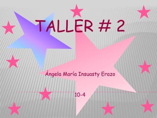 TALLER # 2
Ángela María Insuasty Erazo
10-4
 