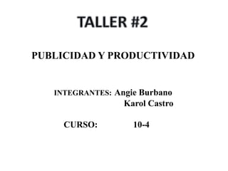 PUBLICIDAD Y PRODUCTIVIDAD
INTEGRANTES: Angie Burbano
Karol Castro
CURSO: 10-4
 