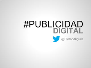 #PUBLICIDAD
DIGITAL
@Dieroodriguez
 