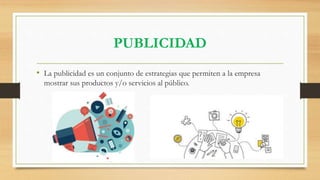 PUBLICIDAD
• La publicidad es un conjunto de estrategias que permiten a la empresa
mostrar sus productos y/o servicios al público.
 