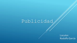 Publicidad
Locutor:
Rodolfo García
 