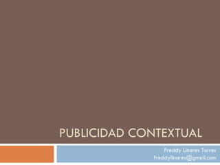 PUBLICIDAD CONTEXTUAL Freddy Linares Torres [email_address] 