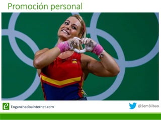 @SemBilbaoEnganchadoainternet.com
Promoción personal
 