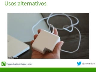 @SemBilbaoEnganchadoainternet.com
Usos alternativos
 