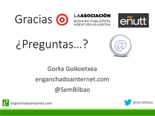 @SemBilbaoEnganchadoainternet.com
Gorka Goikoetxea
enganchadoainternet.com
@SemBilbao
¿Preguntas…?
Gracias
 