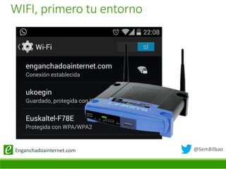@SemBilbaoEnganchadoainternet.com
WIFI, primero tu entorno
 