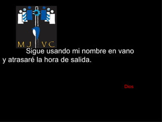 Sigue usando mi nombre en vano  y atrasaré la hora de salida.    Dios 
