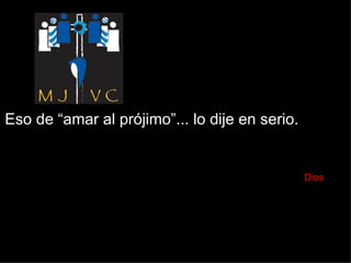Eso de “amar al prójimo”... lo dije en serio.    Dios 