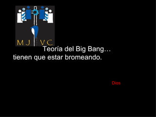 Teoría del Big Bang…  tienen que estar bromeando.    Dios 