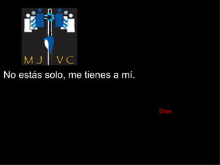 No estás solo, me tienes a mí.    Dios  