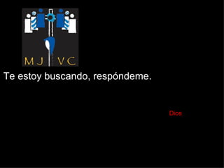 Te estoy buscando, respóndeme.    Dios 