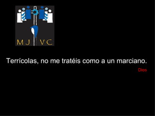 Terrícolas, no me tratéis como a un marciano.    Dios 