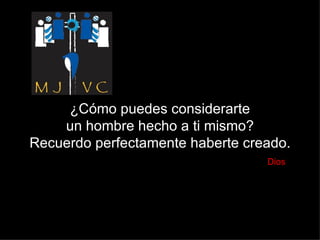 ¿Cómo puedes considerarte un hombre hecho a ti mismo? Recuerdo perfectamente haberte creado.   Dios 