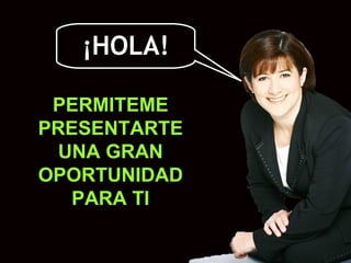 PERMITEME PRESENTARTE UNA GRAN OPORTUNIDAD PARA TI ¡HOLA! 