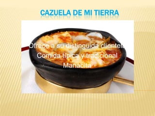 CAZUELA DE MI TIERRA



Ofrece a su distinguida clientela
  Comida típica y tradicional
           Manabita
 