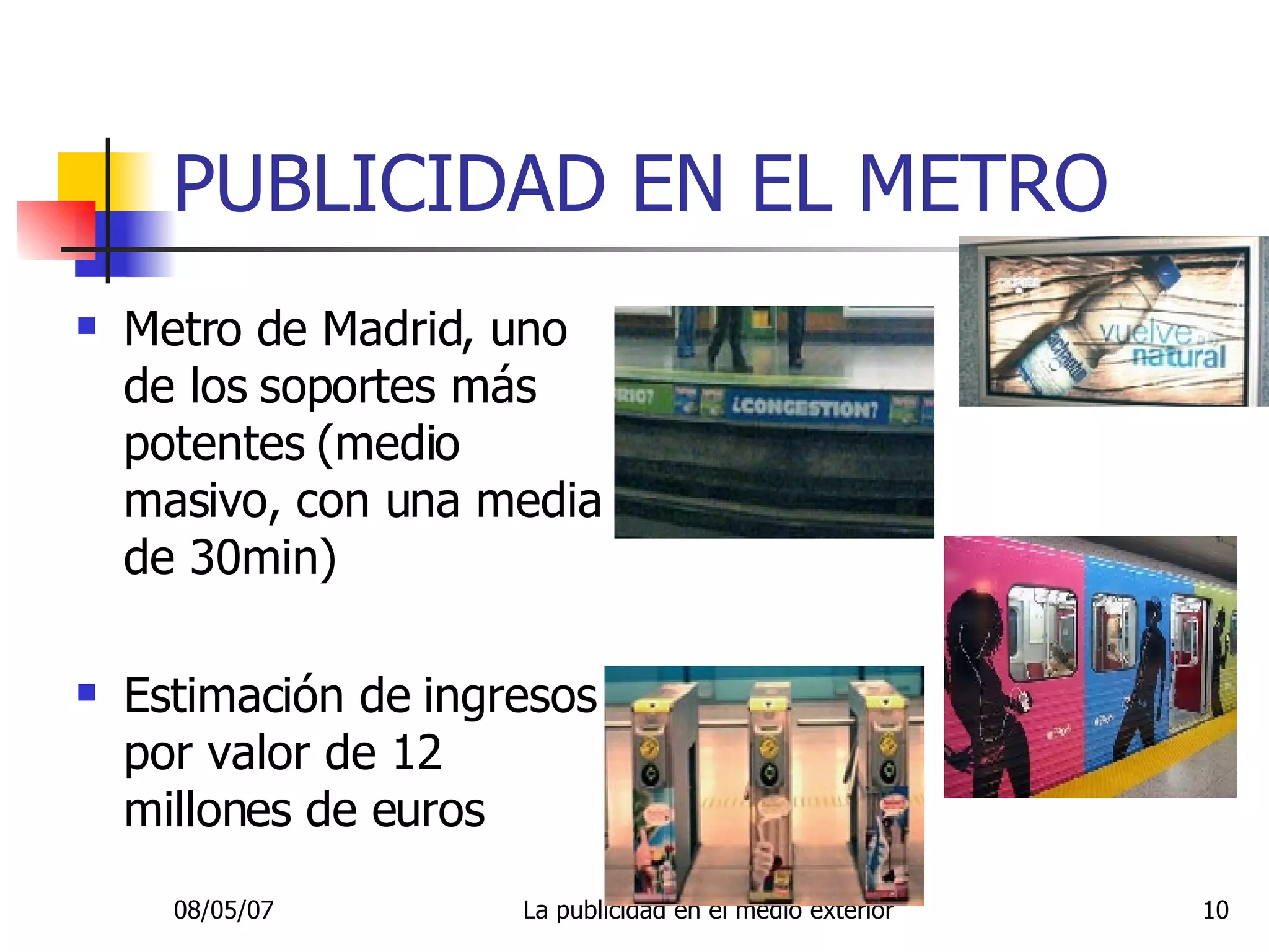 PUBLICIDAD EN EL METRO  Metro de Madrid, uno de los soportes más potentes (medio masivo, con una media de 30min) Estimación de ingresos por valor de 12 millones de euros 