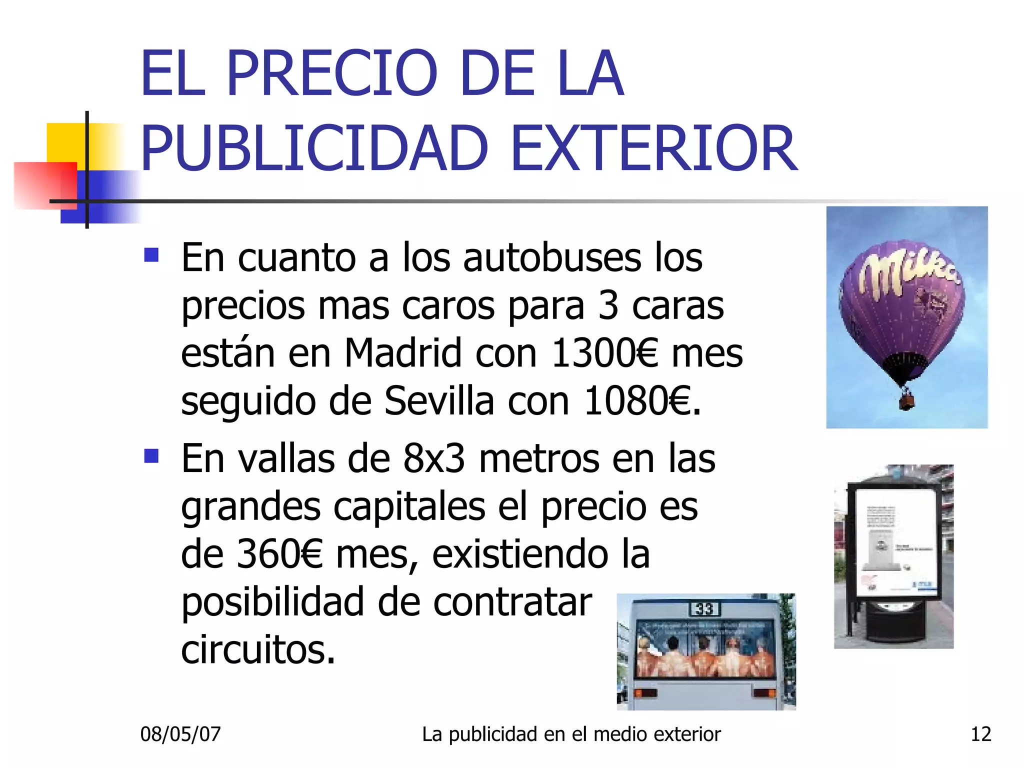 EL PRECIO DE LA PUBLICIDAD EXTERIOR En cuanto a los autobuses los precios mas caros para 3 caras están en Madrid con 1300€ mes seguido de Sevilla con 1080€. En vallas de 8x3 metros en las grandes capitales el precio es de 360€ mes, existiendo la posibilidad de contratar circuitos. 