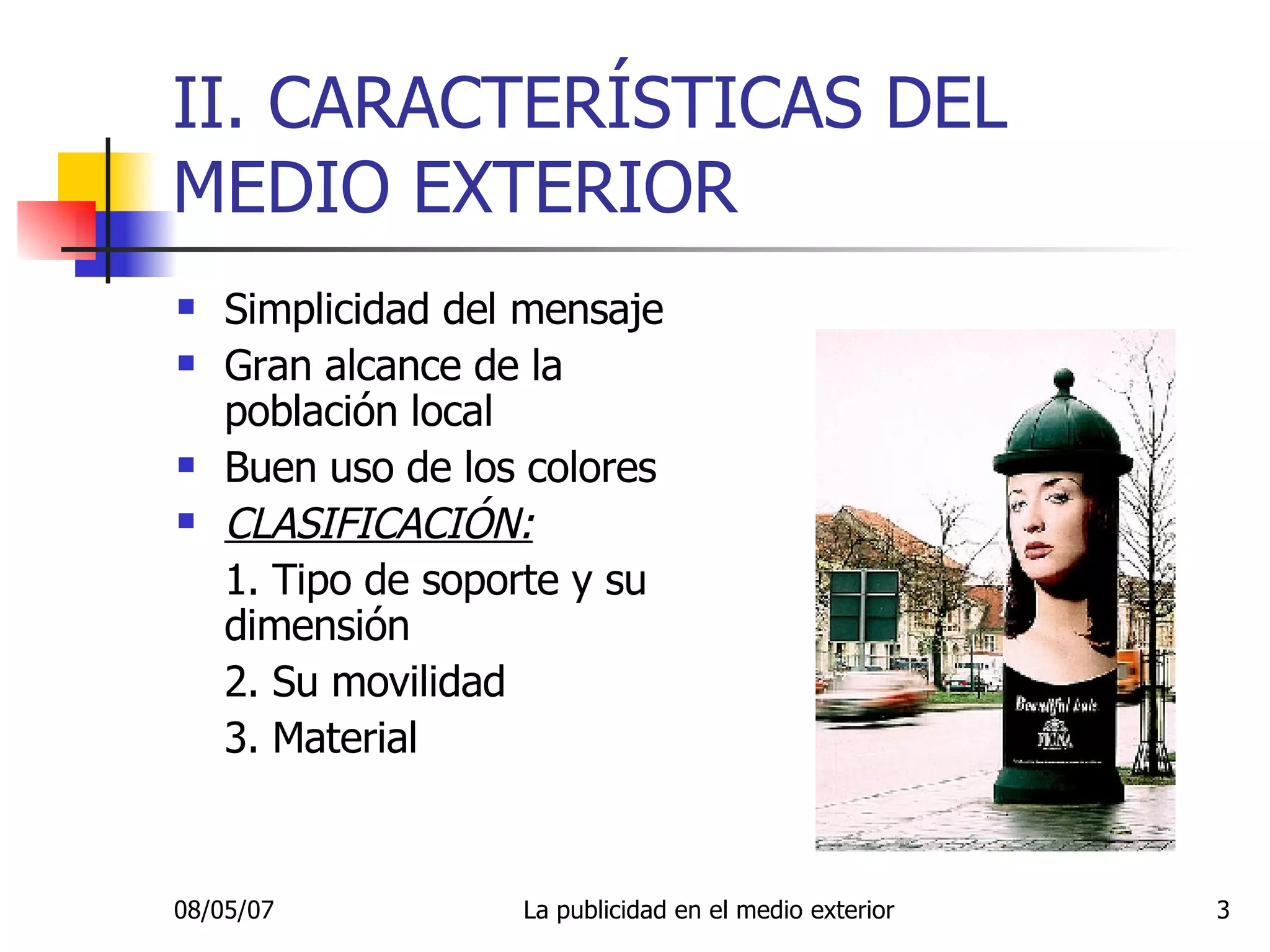 II. CARACTERÍSTICAS DEL MEDIO EXTERIOR Simplicidad del mensaje Gran alcance de la población local Buen uso de los colores CLASIFICACIÓN: 1. Tipo de soporte y su dimensión 2. Su movilidad 3. Material 
