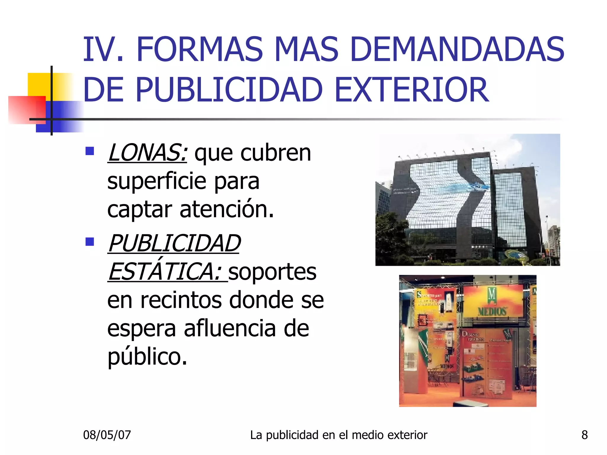 IV. FORMAS MAS DEMANDADAS DE PUBLICIDAD EXTERIOR LONAS:  que cubren superficie para captar atención. PUBLICIDAD ESTÁTICA:  soportes en recintos donde se espera afluencia de público. 
