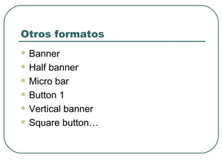 Otros formatos Banner Half banner Micro bar Button 1 Vertical banner Square button… 