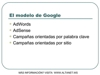 El modelo de Google AdWords AdSense Campañas orientadas por palabra clave Campañas orientadas por sitio MÁS INFORMACIÓN? VISITA  WWW.ALTANET.WS 