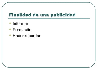 Finalidad de una publicidad Informar Persuadir Hacer recordar 