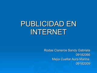 PUBLICIDAD EN INTERNET Rodas Cisneros Sandy Gabriela 09182066 Mejia Cuellar Aura Marina  09182009 