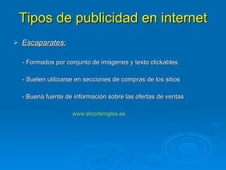 Tipos de publicidad en internet Escaparates: - Formados por conjunto de imágenes y texto clickables - Suelen utilizarse en secciones de compras de los sitios - Buena fuente de información sobre las ofertas de ventas www.elcorteingles.es   