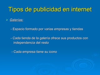 Tipos de publicidad en internet Galerías: - Espacio formado por varias empresas y tiendas - Cada tienda de la galería ofrece sus productos con  independencia del resto - Cada empresa tiene su icono 