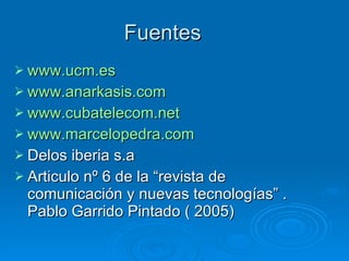 Fuentes  www.ucm.es www.anarkasis.com www.cubatelecom.net www.marcelopedra.com Delos iberia s.a Articulo nº 6 de la “revista de comunicación y nuevas tecnologías” . Pablo Garrido Pintado ( 2005) 