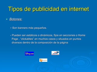 Tipos de publicidad en internet Botones: -  Son banners más pequeños. - Pueden ser estáticos o dinámicos, fijos en secciones o Home  Page , “clickables” en muchos casos y situados en puntos  diversos dentro de la composición de la página 
