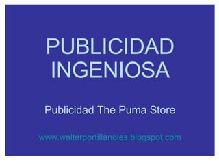PUBLICIDAD INGENIOSA Publicidad The Puma Store www.walterportillanoles.blogspot.com 